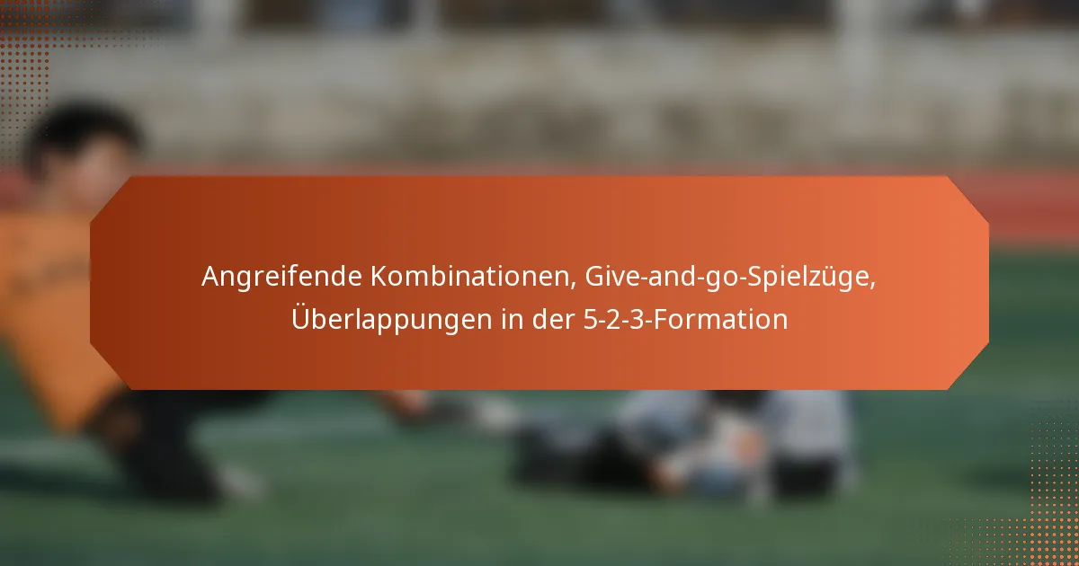 featured-image-angreifende-kombinationen-give-and-go-spielzuge-uberlappungen-in-der-5-2-3-formation