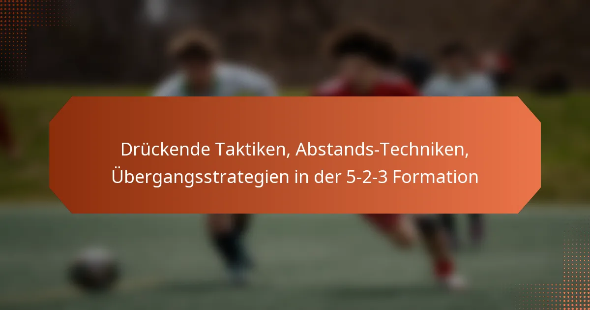 featured-image-druckende-taktiken-abstands-techniken-ubergangsstrategien-in-der-5-2-3-formation