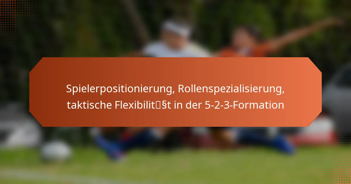 featured-image-spielerpositionierung-rollenspezialisierung-taktische-fleibilitsst-in-der-5-2-3-formation