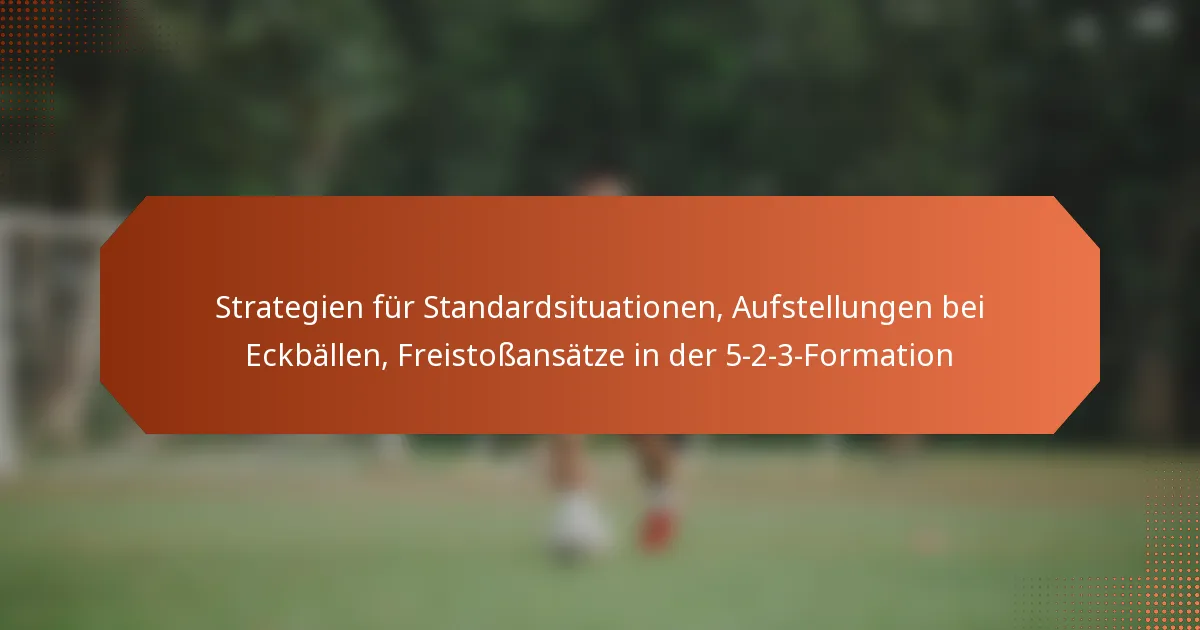 featured-image-strategien-fur-standardsituationen-aufstellungen-bei-eckballen-freistossansatze-in-der-5-2-3-formation