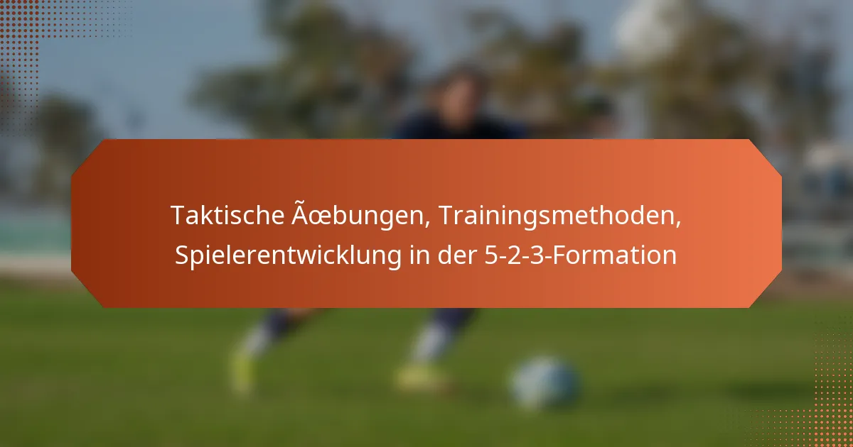 featured-image-taktische-aoebungen-trainingsmethoden-spielerentwicklung-in-der-5-2-3-formation